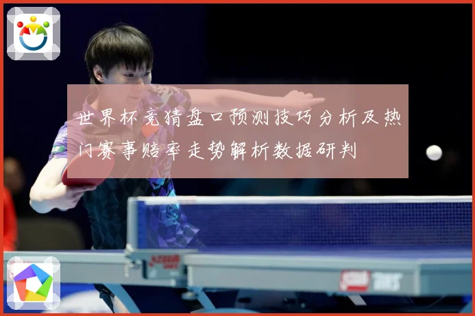 世界杯竞猜盘口预测技巧分析及热门赛事赔率走势解析数据研判