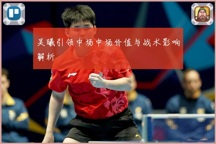 吴曦引领中场中场价值与战术影响解析