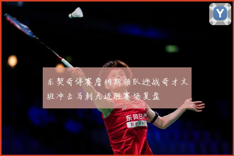 东契奇停赛詹姆斯领队迎战奇才文班冲击马刺九连胜赛场复盘