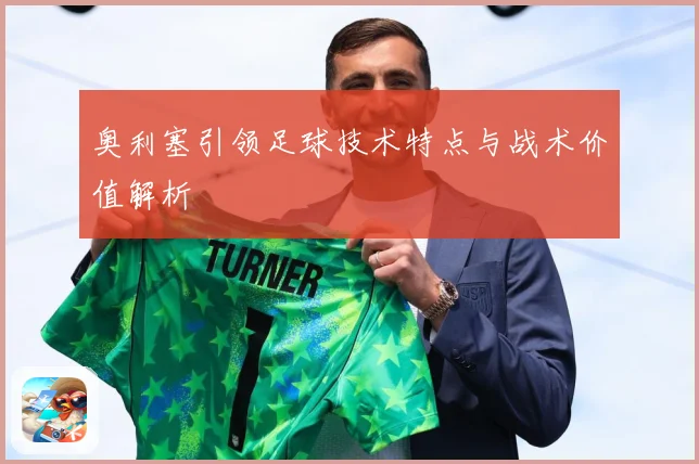 奥利塞引领足球技术特点与战术价值解析