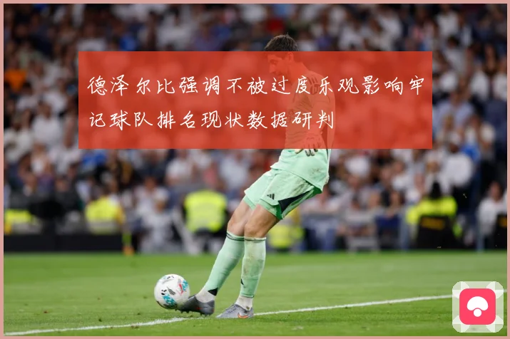 德泽尔比强调不被过度乐观影响牢记球队排名现状数据研判