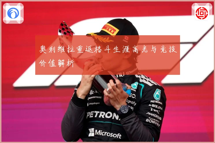 奥利维拉重返格斗生涯高光与竞技价值解析