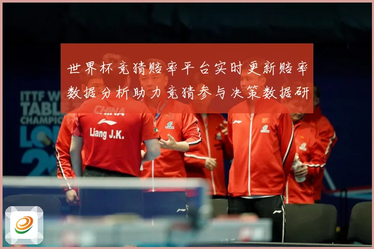 世界杯竞猜赔率平台实时更新赔率数据分析助力竞猜参与决策数据研判