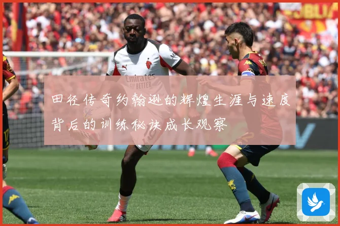 田径传奇约翰逊的辉煌生涯与速度背后的训练秘诀成长观察
