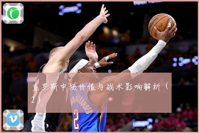 克罗斯中场价值与战术影响解析（2）
