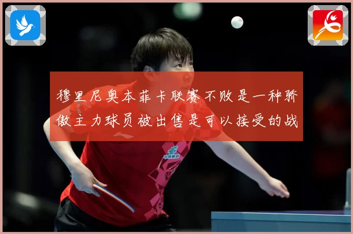 穆里尼奥本菲卡联赛不败是一种骄傲主力球员被出售是可以接受的战术观察