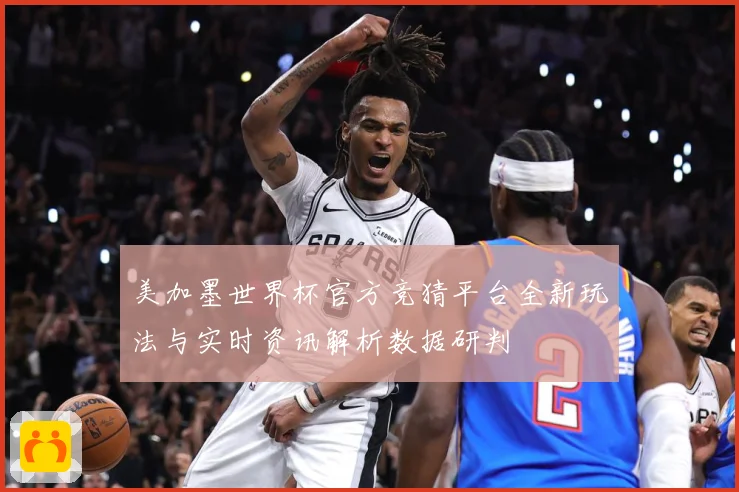 美加墨世界杯官方竞猜平台全新玩法与实时资讯解析数据研判