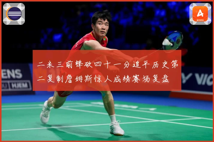 二米三前锋砍四十一分追平历史第二复制詹姆斯惊人成绩赛场复盘