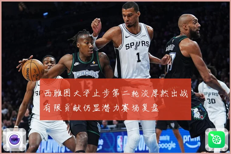 西雅图大学止步第二轮淡厚然出战有限贡献仍显潜力赛场复盘