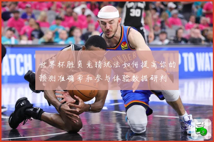 世界杯胜负竞猜玩法如何提高你的预测准确率和参与体验数据研判