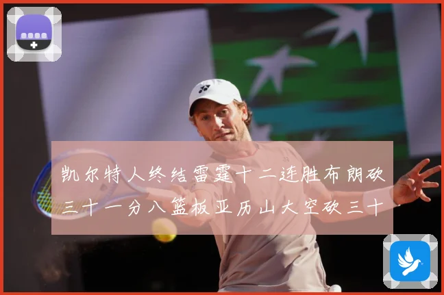 凯尔特人终结雷霆十二连胜布朗砍三十一分八篮板亚历山大空砍三十赛场复盘