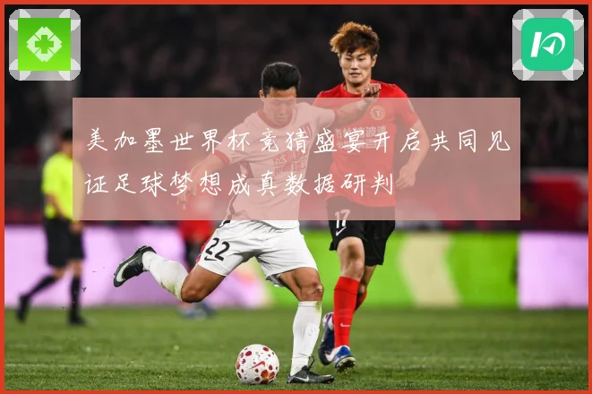 美加墨世界杯竞猜盛宴开启共同见证足球梦想成真数据研判