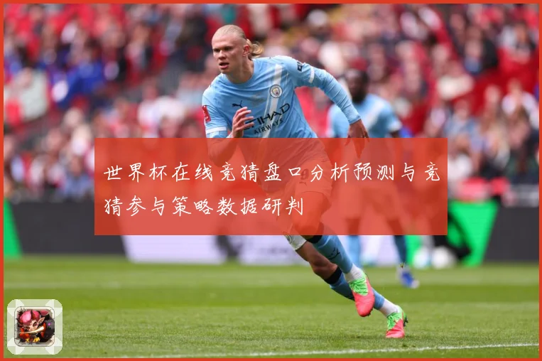 世界杯在线竞猜盘口分析预测与竞猜参与策略数据研判