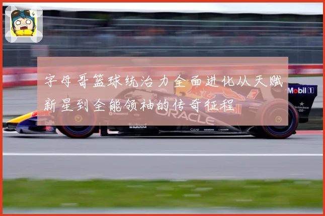 字母哥篮球统治力全面进化从天赋新星到全能领袖的传奇征程