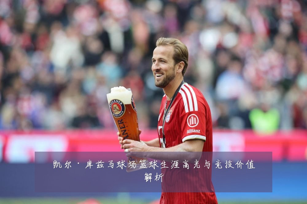 凯尔·库兹马球场篮球生涯高光与竞技价值解析