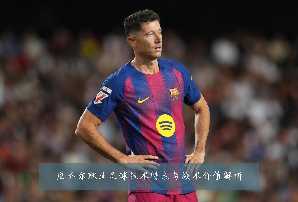 厄齐尔职业足球技术特点与战术价值解析
