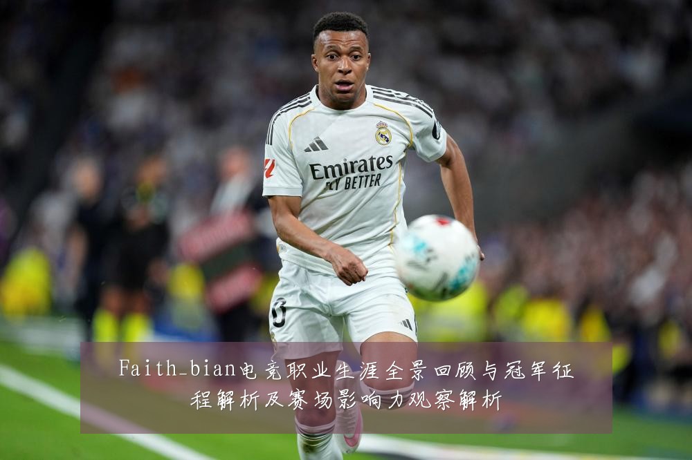 Faith_bian电竞职业生涯全景回顾与冠军征程解析及赛场影响力观察解析