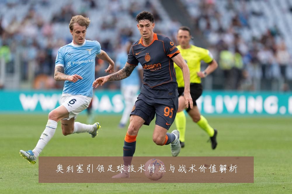 奥利塞引领足球技术特点与战术价值解析