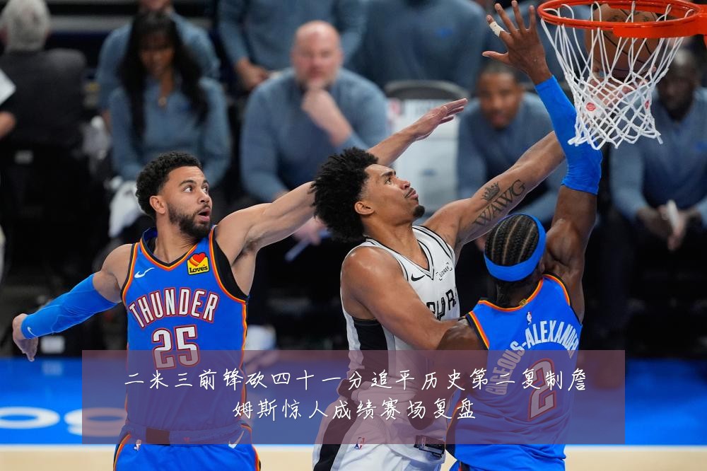 二米三前锋砍四十一分追平历史第二复制詹姆斯惊人成绩赛场复盘
