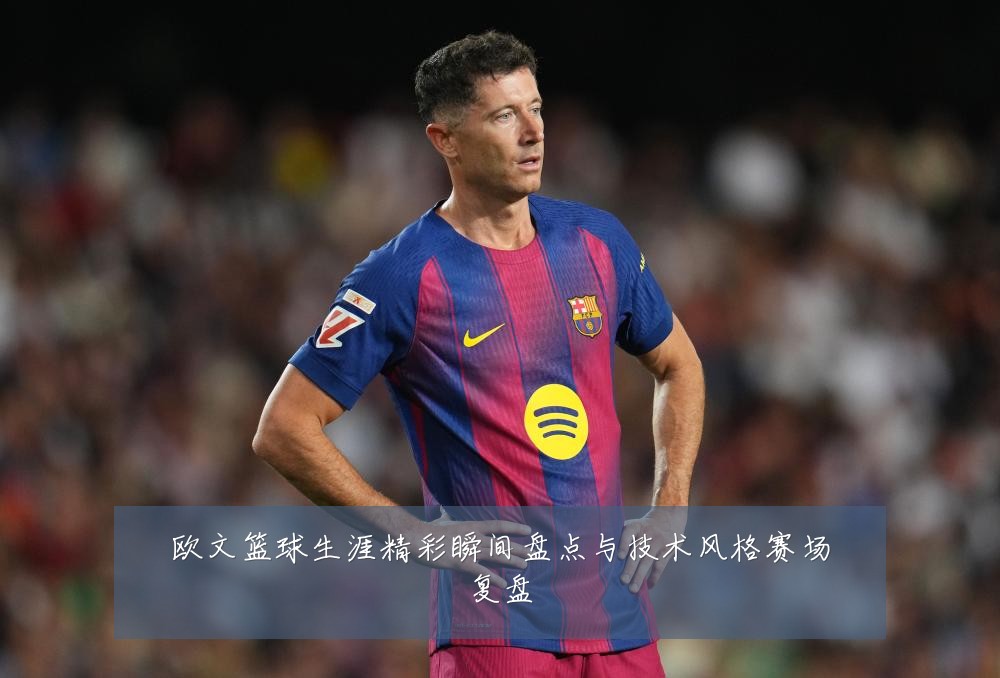 欧文篮球生涯精彩瞬间盘点与技术风格赛场复盘