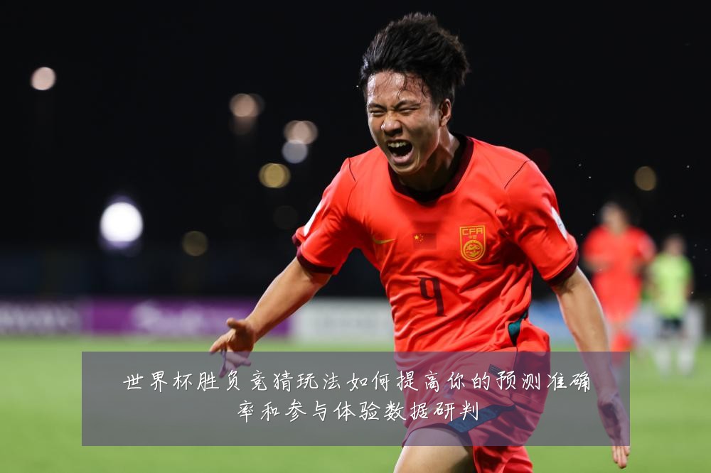 世界杯胜负竞猜玩法如何提高你的预测准确率和参与体验数据研判