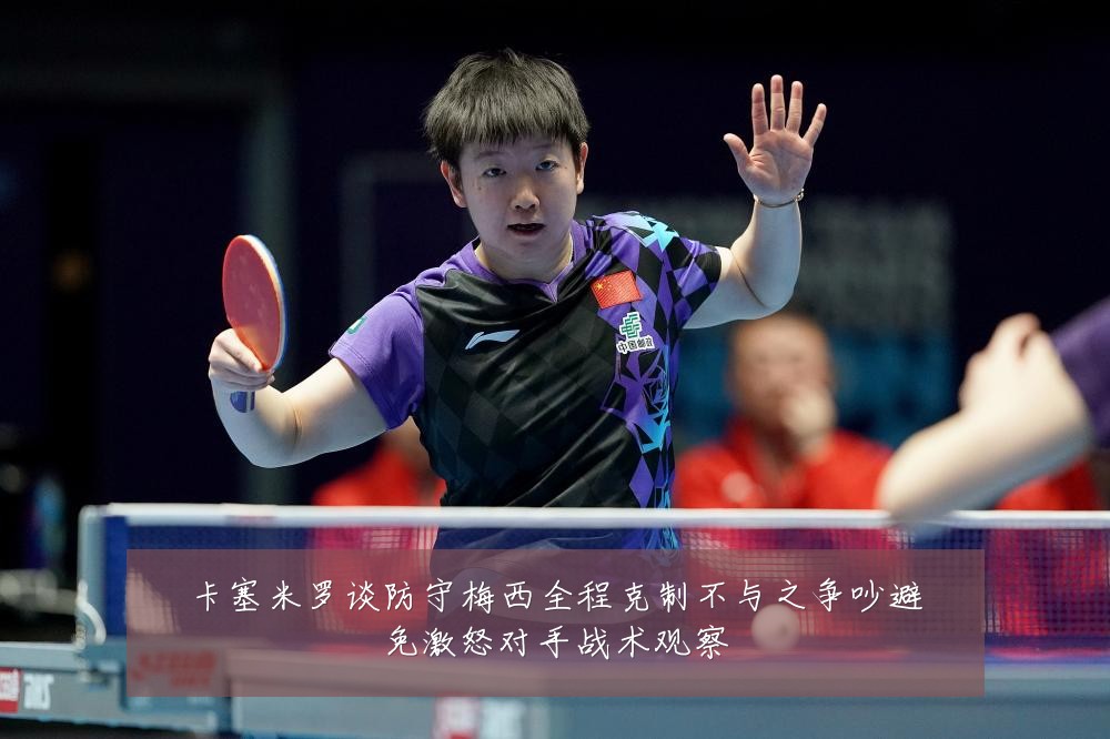 卡塞米罗谈防守梅西全程克制不与之争吵避免激怒对手战术观察
