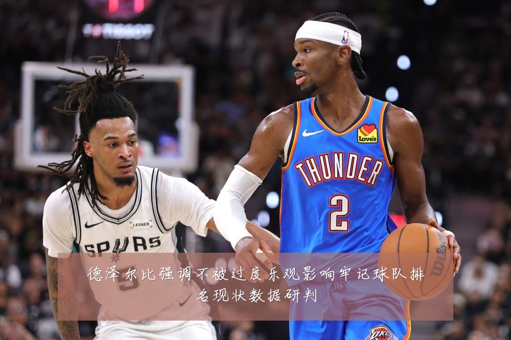德泽尔比强调不被过度乐观影响牢记球队排名现状数据研判