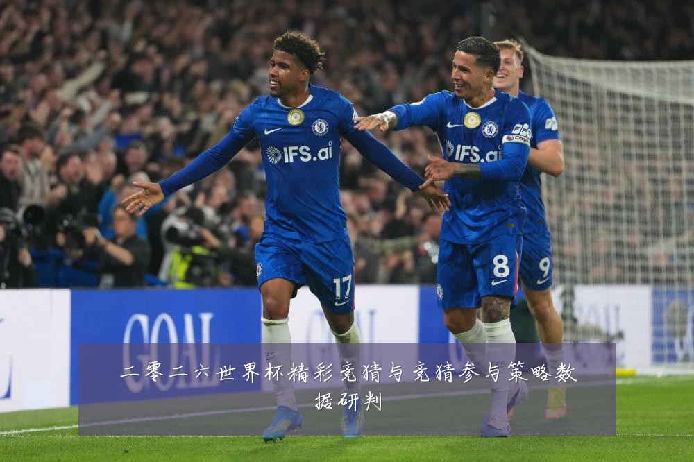 二零二六世界杯精彩竞猜与竞猜参与策略数据研判