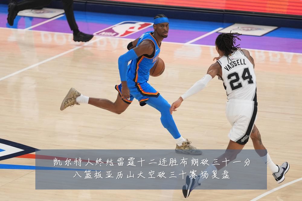 凯尔特人终结雷霆十二连胜布朗砍三十一分八篮板亚历山大空砍三十赛场复盘