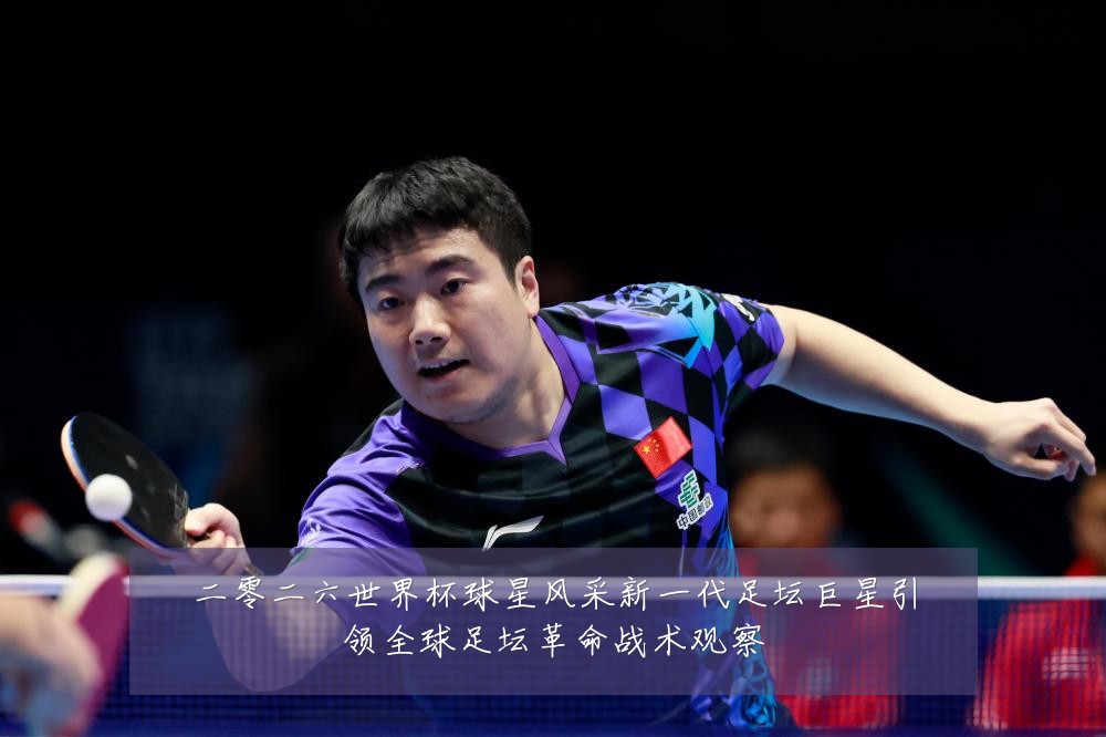 二零二六世界杯球星风采新一代足坛巨星引领全球足坛革命战术观察