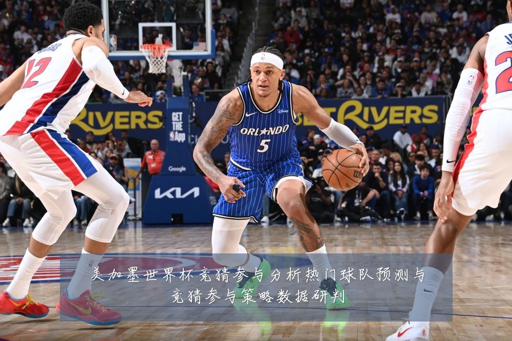 美加墨世界杯竞猜参与分析热门球队预测与竞猜参与策略数据研判