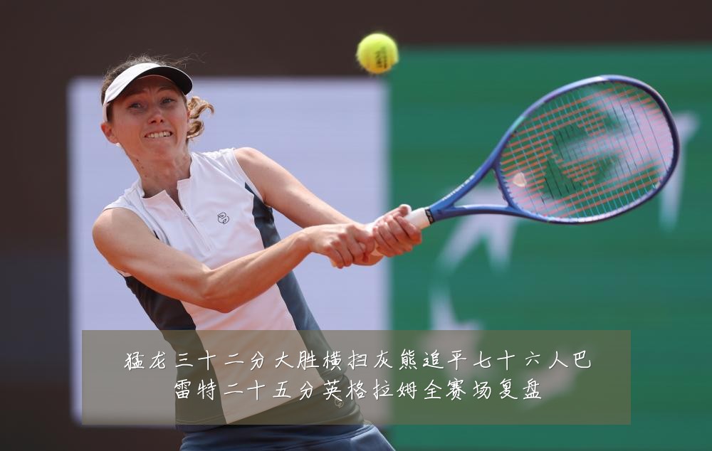 猛龙三十二分大胜横扫灰熊追平七十六人巴雷特二十五分英格拉姆全赛场复盘
