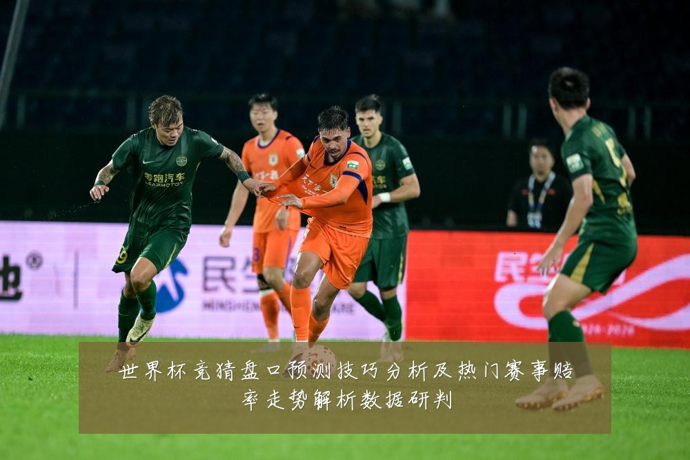 世界杯竞猜盘口预测技巧分析及热门赛事赔率走势解析数据研判