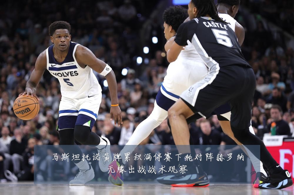马斯坦托诺黄牌累积满停赛下轮对阵赫罗纳无缘出战战术观察